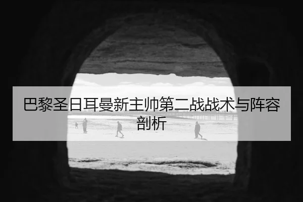 巴黎圣日耳曼新主帅第二战战术与阵容剖析