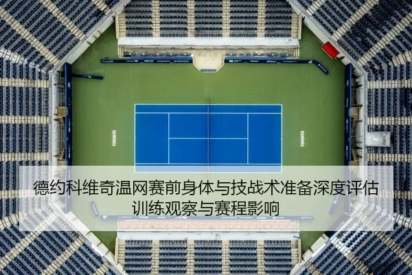 德约科维奇温网赛前身体与技战术准备深度评估 训练观察与赛程影响